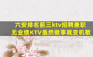 六安排名前三ktv招聘兼职无业绩KTV虽然做事就变机敏